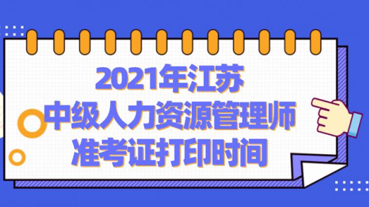 2021年江苏中级人力资源管理师准考证打印时间
